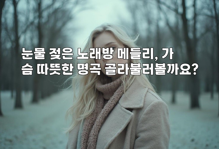 눈물 젖은 노래방 메들리, 가슴 따뜻한 명곡 골라불러볼까요?