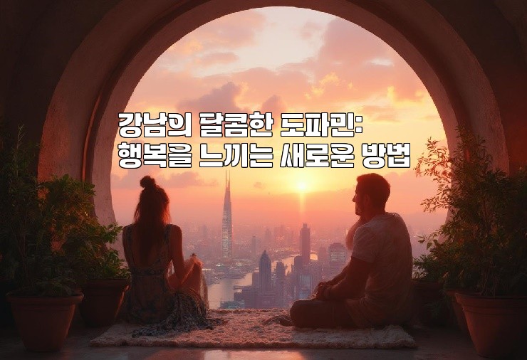 강남의 달콤한 도파민: 행복을 느끼는 새로운 방법