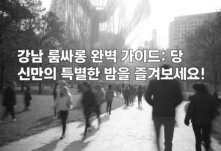 강남 룸싸롱 완벽 가이드: 당신만의 특별한 밤을 즐겨보세요!